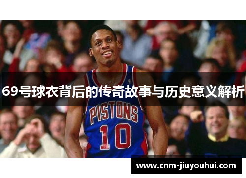 69号球衣背后的传奇故事与历史意义解析 69号球衣背后的传奇故事与历史意义解析