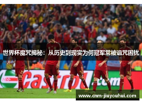 世界杯魔咒揭秘：从历史到现实为何冠军常被诅咒困扰