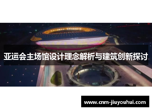 亚运会主场馆设计理念解析与建筑创新探讨 亚运会主场馆设计理念解析与建筑创新探讨