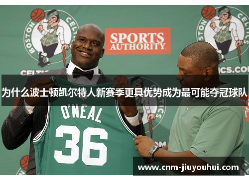 为什么波士顿凯尔特人新赛季更具优势成为最可能夺冠球队 为什么波士顿凯尔特人新赛季更具优势成为最可能夺冠球队