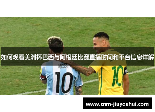 如何观看美洲杯巴西与阿根廷比赛直播时间和平台信息详解 如何观看美洲杯巴西与阿根廷比赛直播时间和平台信息详解
