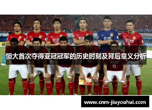 恒大首次夺得亚冠冠军的历史时刻及背后意义分析 恒大首次夺得亚冠冠军的历史时刻及背后意义分析
