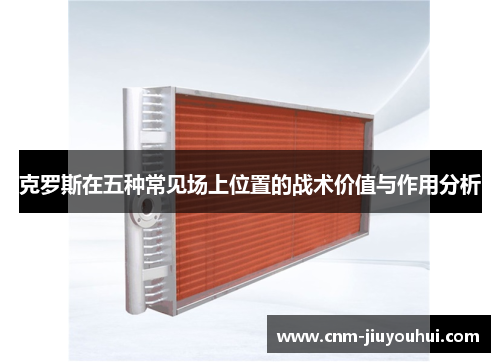 克罗斯在五种常见场上位置的战术价值与作用分析