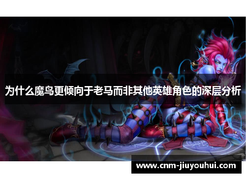 为什么魔鸟更倾向于老马而非其他英雄角色的深层分析