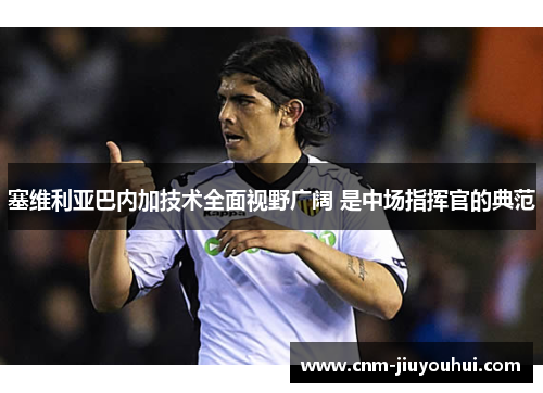 塞维利亚巴内加技术全面视野广阔 是中场指挥官的典范