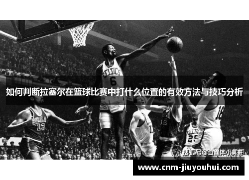 如何判断拉塞尔在篮球比赛中打什么位置的有效方法与技巧分析