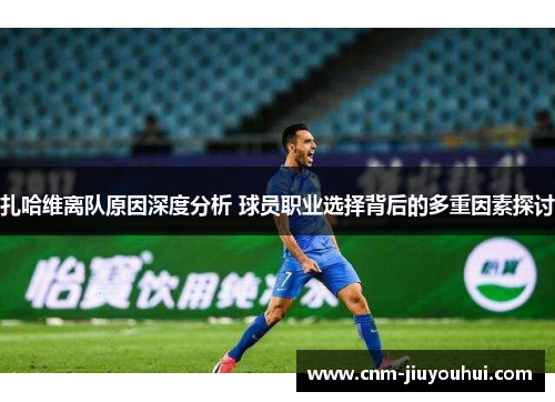 扎哈维离队原因深度分析 球员职业选择背后的多重因素探讨