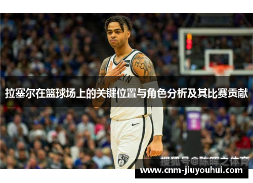 拉塞尔在篮球场上的关键位置与角色分析及其比赛贡献