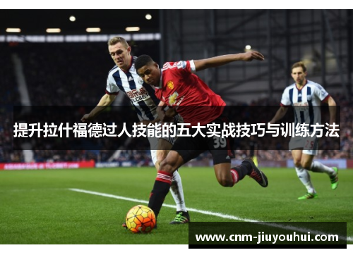 提升拉什福德过人技能的五大实战技巧与训练方法