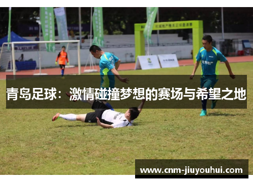 青岛足球：激情碰撞梦想的赛场与希望之地