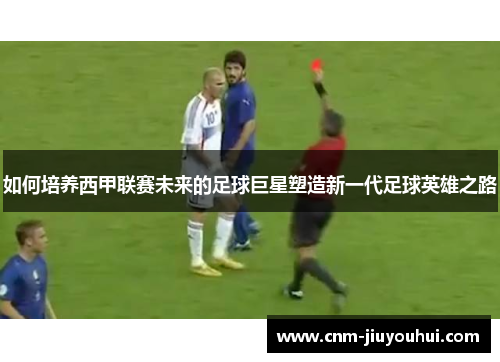 如何培养西甲联赛未来的足球巨星塑造新一代足球英雄之路 如何培养西甲联赛未来的足球巨星塑造新一代足球英雄之路