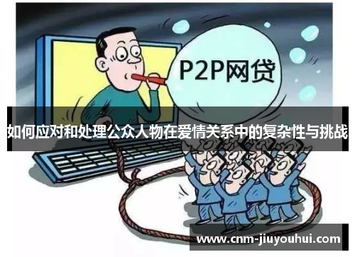 如何应对和处理公众人物在爱情关系中的复杂性与挑战 如何应对和处理公众人物在爱情关系中的复杂性与挑战