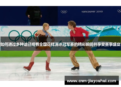 如何通过多种途径观看全国花样滑冰冠军赛的精彩瞬间并享受赛事盛宴