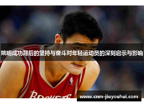 姚明成功背后的坚持与奋斗对年轻运动员的深刻启示与影响