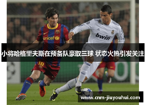 小将哈格里夫斯在预备队豪取三球 状态火热引发关注 小将哈格里夫斯在预备队豪取三球 状态火热引发关注