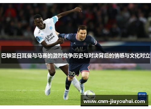 巴黎圣日耳曼与马赛的激烈竞争历史与对决背后的情感与文化对立 巴黎圣日耳曼与马赛的激烈竞争历史与对决背后的情感与文化对立