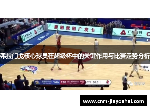 弗拉门戈核心球员在超级杯中的关键作用与比赛走势分析