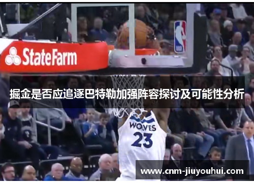 掘金是否应追逐巴特勒加强阵容探讨及可能性分析