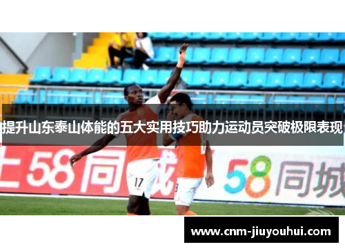 提升山东泰山体能的五大实用技巧助力运动员突破极限表现