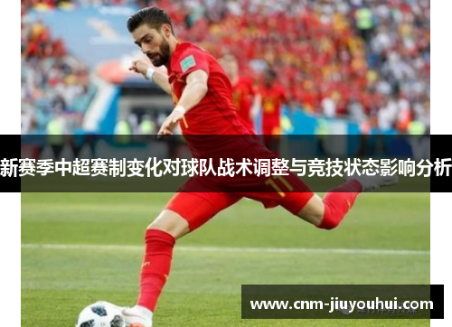 新赛季中超赛制变化对球队战术调整与竞技状态影响分析