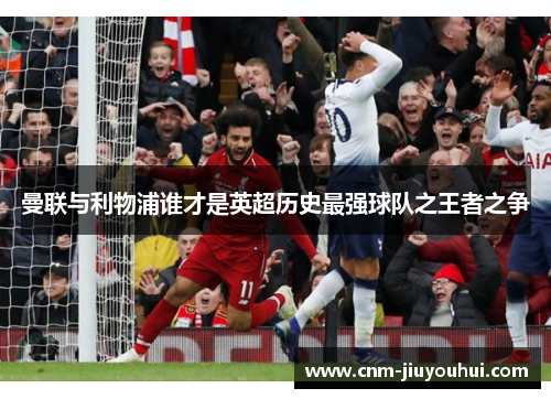 曼联与利物浦谁才是英超历史最强球队之王者之争 曼联与利物浦谁才是英超历史最强球队之王者之争