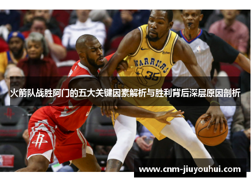 火箭队战胜阿门的五大关键因素解析与胜利背后深层原因剖析 火箭队战胜阿门的五大关键因素解析与胜利背后深层原因剖析