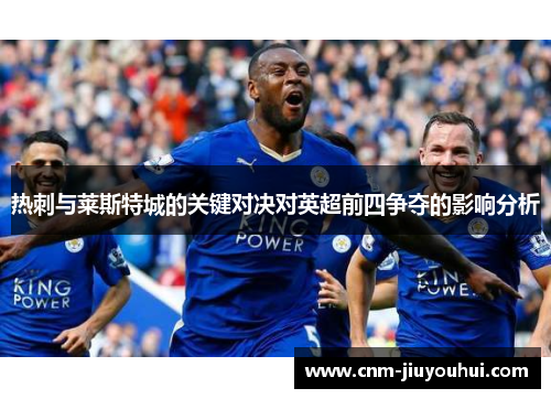 热刺与莱斯特城的关键对决对英超前四争夺的影响分析 热刺与莱斯特城的关键对决对英超前四争夺的影响分析