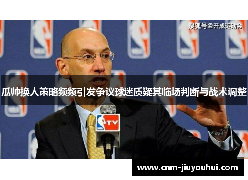 瓜帅换人策略频频引发争议球迷质疑其临场判断与战术调整 瓜帅换人策略频频引发争议球迷质疑其临场判断与战术调整