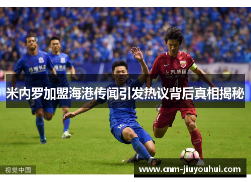 米内罗加盟海港传闻引发热议背后真相揭秘 米内罗加盟海港传闻引发热议背后真相揭秘