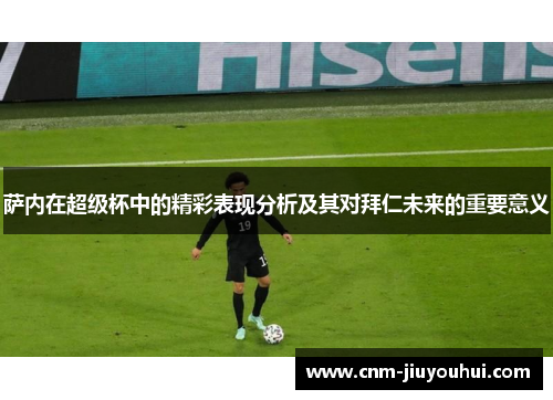 萨内在超级杯中的精彩表现分析及其对拜仁未来的重要意义