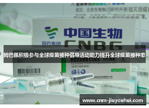 姆巴佩积极参与全球疫苗接种倡导活动助力提升全球疫苗接种率