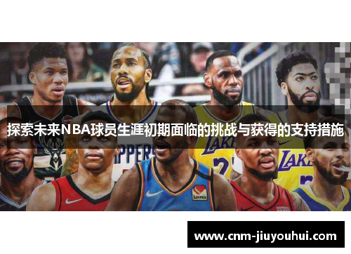 探索未来NBA球员生涯初期面临的挑战与获得的支持措施