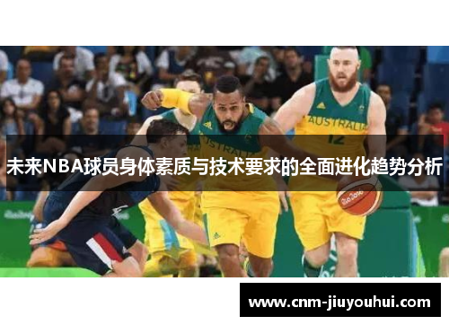 未来NBA球员身体素质与技术要求的全面进化趋势分析