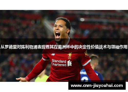 从罗德里对阵利物浦表现看其在美洲杯中的决定性价值战术与领袖作用