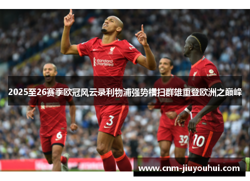 2025至26赛季欧冠风云录利物浦强势横扫群雄重登欧洲之巅峰