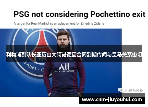 利物浦副队长亚历山大阿诺德因合同到期传闻与皇马关系密切