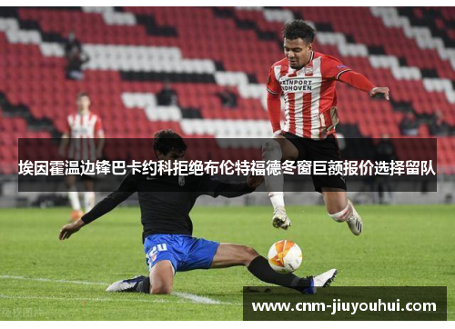 埃因霍温边锋巴卡约科拒绝布伦特福德冬窗巨额报价选择留队