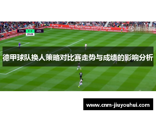 德甲球队换人策略对比赛走势与成绩的影响分析