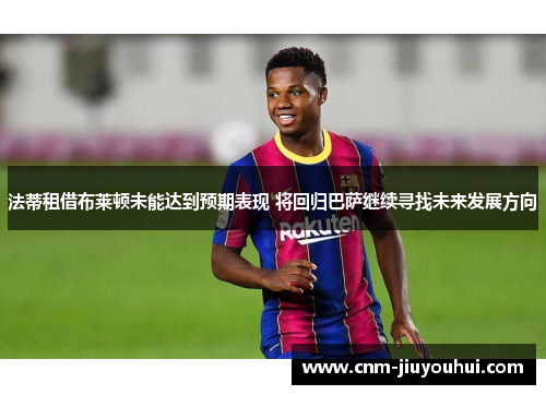 法蒂租借布莱顿未能达到预期表现 将回归巴萨继续寻找未来发展方向