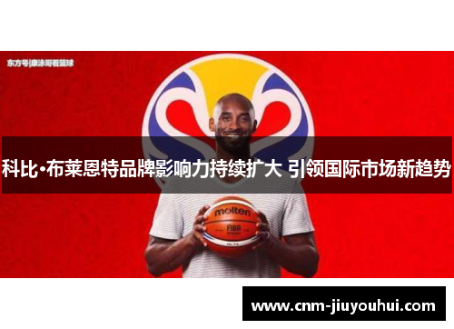 科比·布莱恩特品牌影响力持续扩大 引领国际市场新趋势