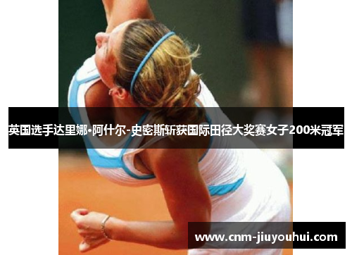 英国选手达里娜·阿什尔-史密斯斩获国际田径大奖赛女子200米冠军