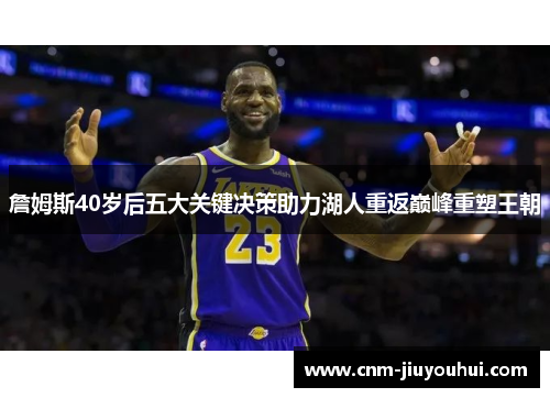 詹姆斯40岁后五大关键决策助力湖人重返巅峰重塑王朝 詹姆斯40岁后五大关键决策助力湖人重返巅峰重塑王朝