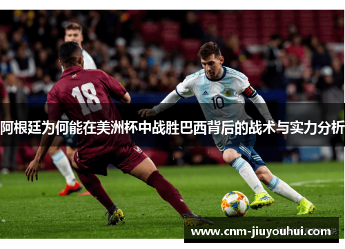 阿根廷为何能在美洲杯中战胜巴西背后的战术与实力分析 阿根廷为何能在美洲杯中战胜巴西背后的战术与实力分析