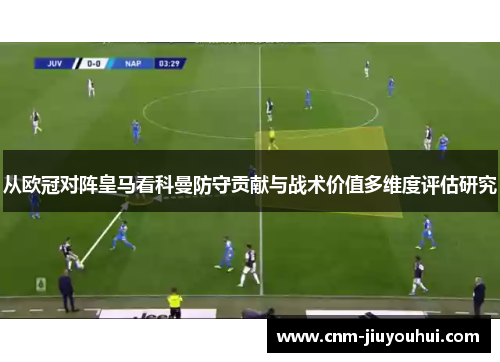 从欧冠对阵皇马看科曼防守贡献与战术价值多维度评估研究 从欧冠对阵皇马看科曼防守贡献与战术价值多维度评估研究